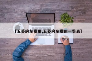 【五菱房车费用,五菱房车费用一览表】