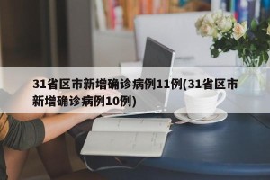 31省区市新增确诊病例11例(31省区市新增确诊病例10例)