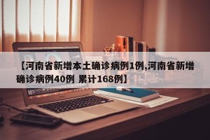 【河南省新增本土确诊病例1例,河南省新增确诊病例40例 累计168例】