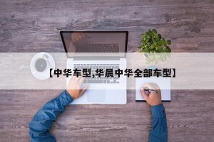 【中华车型,华晨中华全部车型】