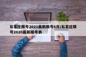 石家庄限号2021最新限号6月/石家庄限号2020最新限号表