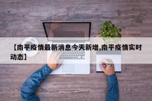【南平疫情最新消息今天新增,南平疫情实时动态】