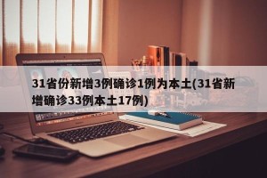 31省份新增3例确诊1例为本土(31省新增确诊33例本土17例)