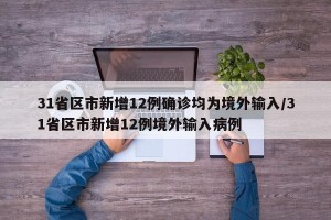 31省区市新增12例确诊均为境外输入/31省区市新增12例境外输入病例