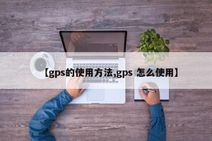 【gps的使用方法,gps 怎么使用】