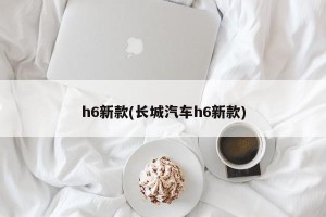 h6新款(长城汽车h6新款)