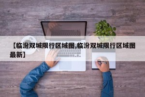 【临汾双城限行区域图,临汾双城限行区域图最新】