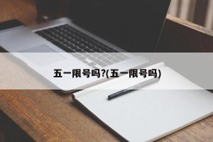 五一限号吗?(五一限号吗)