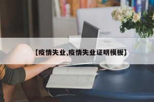 【疫情失业,疫情失业证明模板】