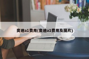 奥迪a1费用(奥迪a1费用及图片)