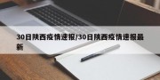 30日陕西疫情速报/30日陕西疫情速报最新