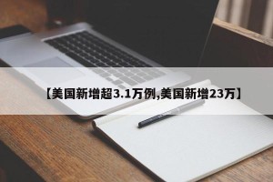 【美国新增超3.1万例,美国新增23万】