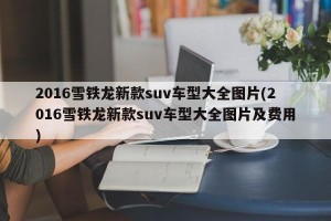 2016雪铁龙新款suv车型大全图片(2016雪铁龙新款suv车型大全图片及费用)