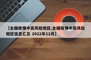 【全国疫情中高风险地区,全国疫情中高风险地区信息汇总 2022年12月】