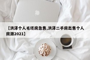 【洪泽个人毛坯房急售,洪泽二手房出售个人房源2021】