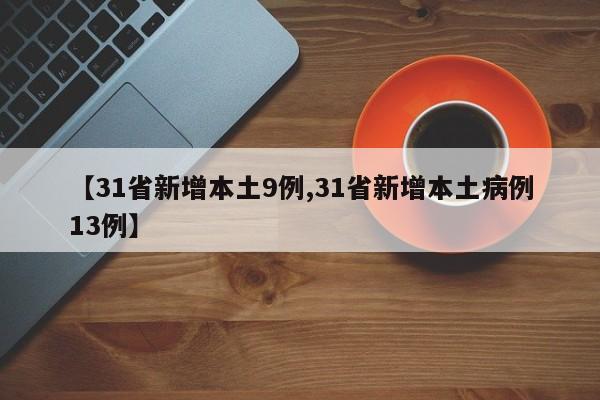 【31省新增本土9例,31省新增本土病例13例】