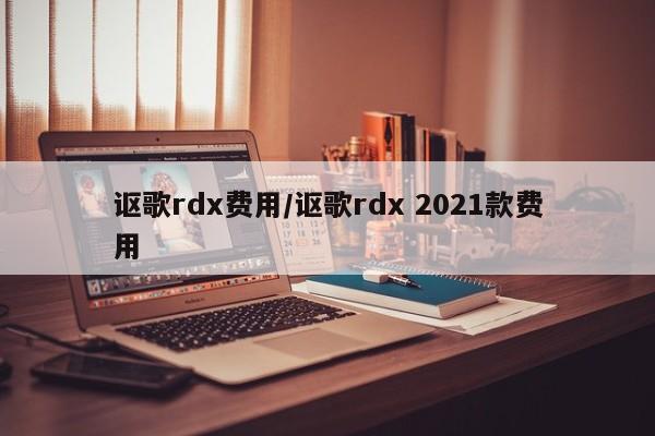讴歌rdx费用/讴歌rdx 2021款费用
