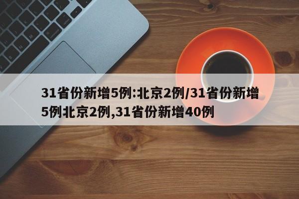 31省份新增5例:北京2例/31省份新增5例北京2例,31省份新增40例