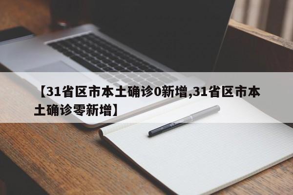 【31省区市本土确诊0新增,31省区市本土确诊零新增】