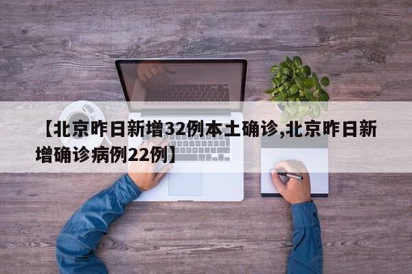【北京昨日新增32例本土确诊,北京昨日新增确诊病例22例】