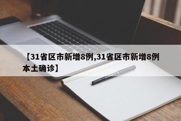 【31省区市新增8例,31省区市新增8例本土确诊】