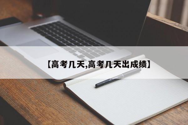 【高考几天,高考几天出成绩】