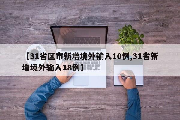 【31省区市新增境外输入10例,31省新增境外输入18例】
