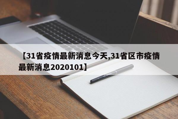【31省疫情最新消息今天,31省区市疫情最新消息2020101】
