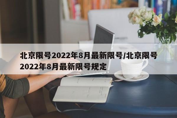 北京限号2022年8月最新限号/北京限号2022年8月最新限号规定