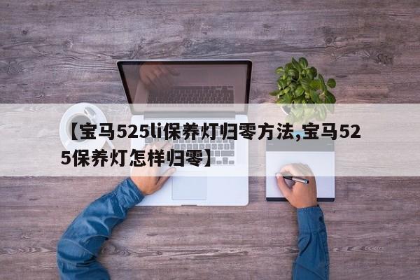 【宝马525li保养灯归零方法,宝马525保养灯怎样归零】