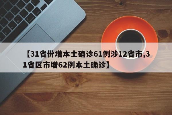 【31省份增本土确诊61例涉12省市,31省区市增62例本土确诊】