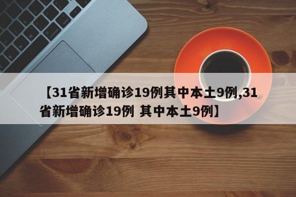 【31省新增确诊19例其中本土9例,31省新增确诊19例 其中本土9例】