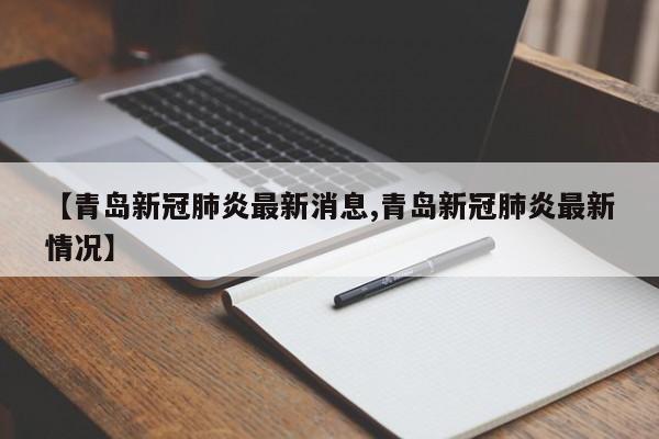 【青岛新冠肺炎最新消息,青岛新冠肺炎最新情况】