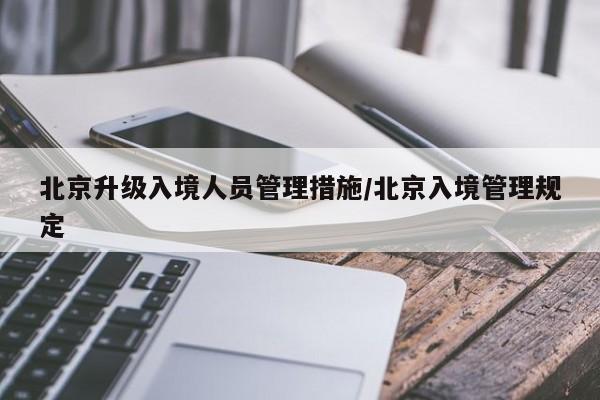 北京升级入境人员管理措施/北京入境管理规定