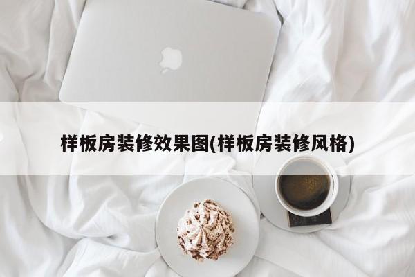样板房装修效果图(样板房装修风格)