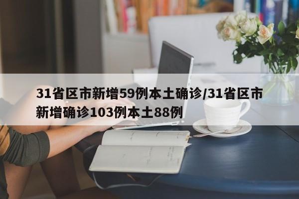 31省区市新增59例本土确诊/31省区市新增确诊103例本土88例