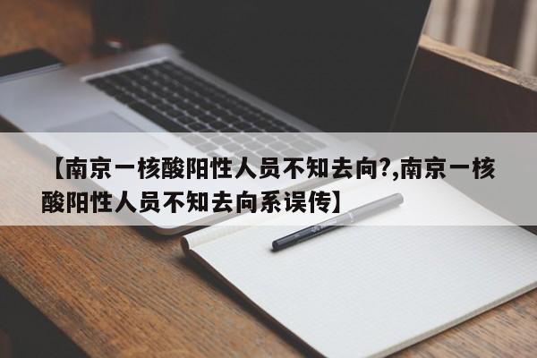 【南京一核酸阳性人员不知去向?,南京一核酸阳性人员不知去向系误传】