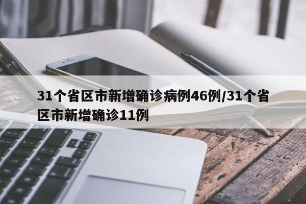 31个省区市新增确诊病例46例/31个省区市新增确诊11例