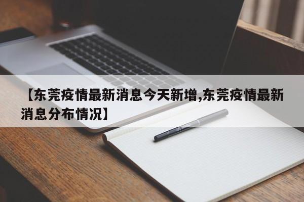 【东莞疫情最新消息今天新增,东莞疫情最新消息分布情况】