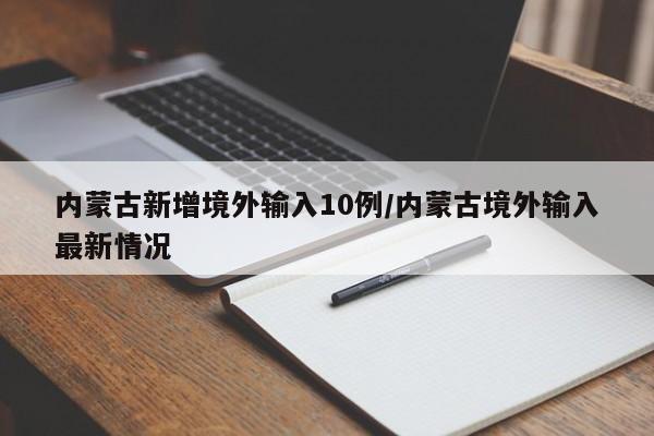 内蒙古新增境外输入10例/内蒙古境外输入最新情况