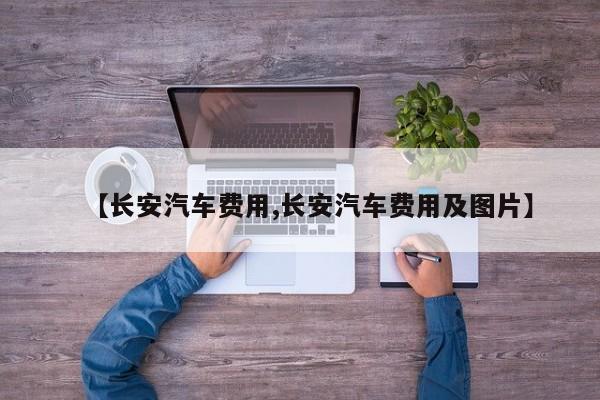【长安汽车费用,长安汽车费用及图片】