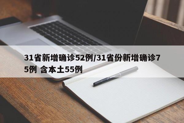 31省新增确诊52例/31省份新增确诊75例 含本土55例