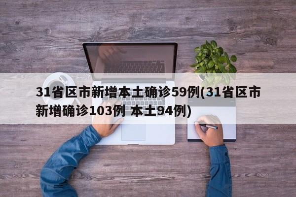 31省区市新增本土确诊59例(31省区市新增确诊103例 本土94例)