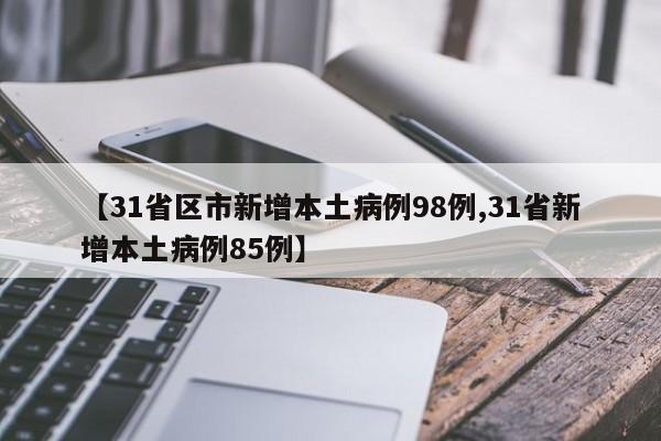 【31省区市新增本土病例98例,31省新增本土病例85例】