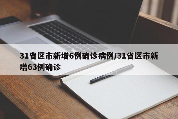 31省区市新增6例确诊病例/31省区市新增63例确诊