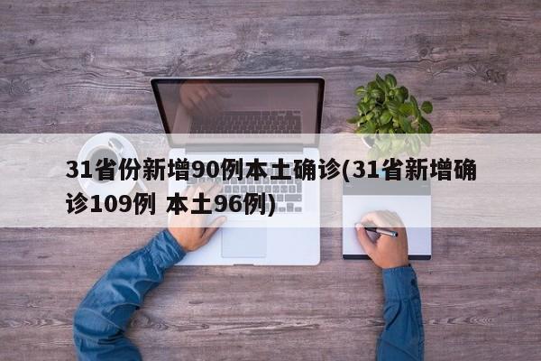 31省份新增90例本土确诊(31省新增确诊109例 本土96例)