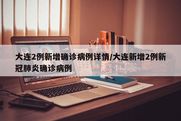 大连2例新增确诊病例详情/大连新增2例新冠肺炎确诊病例
