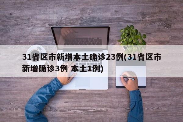 31省区市新增本土确诊23例(31省区市新增确诊3例 本土1例)