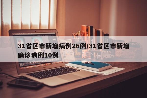 31省区市新增病例26例/31省区市新增确诊病例10例